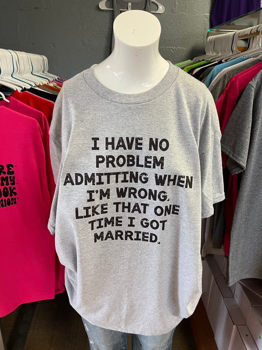 Brand new unisex T-shirt I have no problem admitting when I’m wrong like when I got married divorced