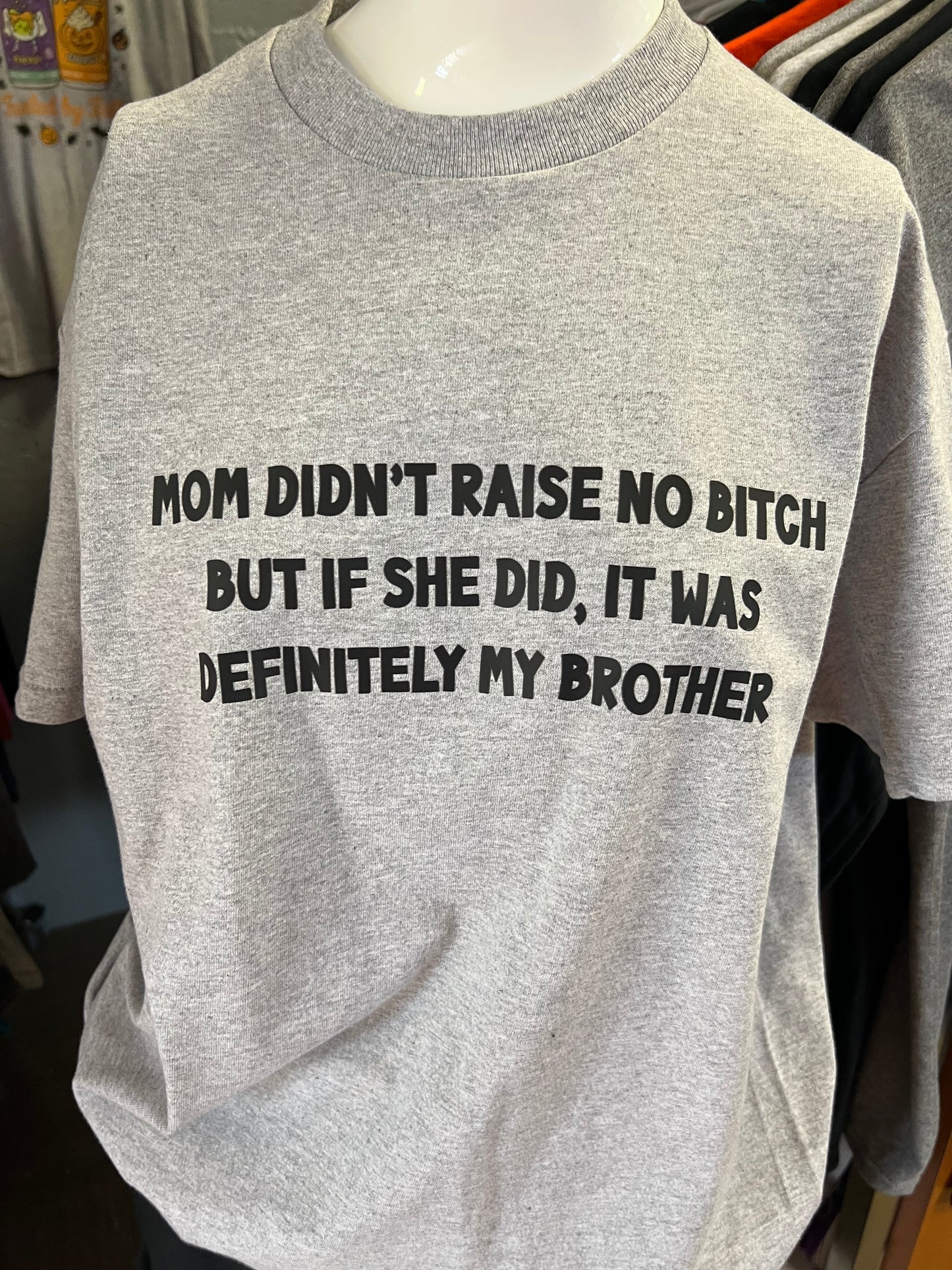 New unisex mom didn’t raise no bitch but if she did, it was definitely my brother 