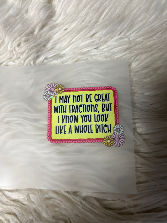 New  DTF I may not be great with fractions, but I know you look like a whole bitch ￼