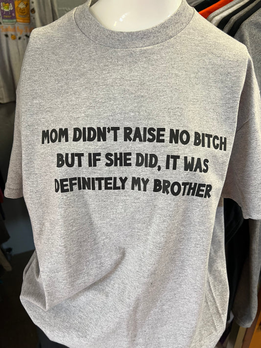 New unisex mom didn’t raise no bitch but if she did, it was definitely my brother ￼