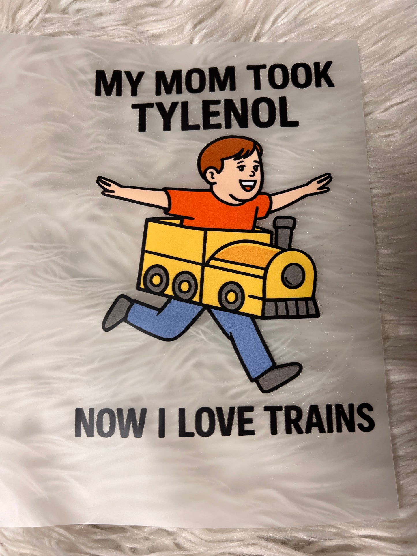 New funny DTF my mom took Tylenol now I love trains ￼