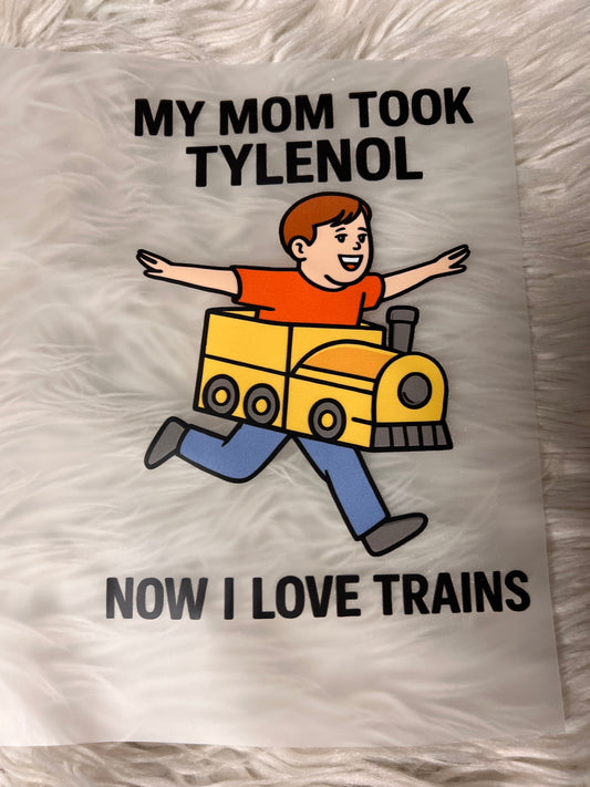 New funny DTF my mom took Tylenol now I love trains ￼