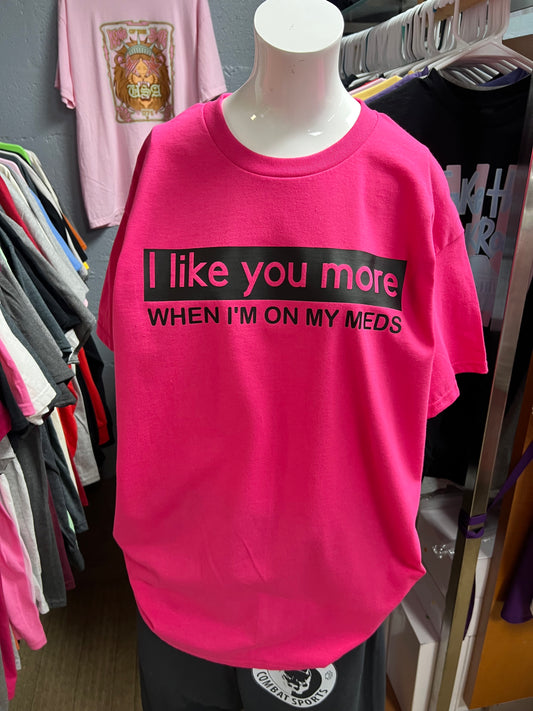 New unisex hot pink I like you more when I’m on my meds ￼
