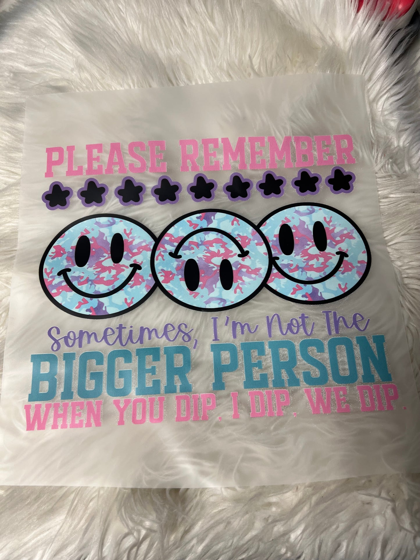 New  DTF please remember sometimes I’m not the bigger person when you dip I dip we dip ￼